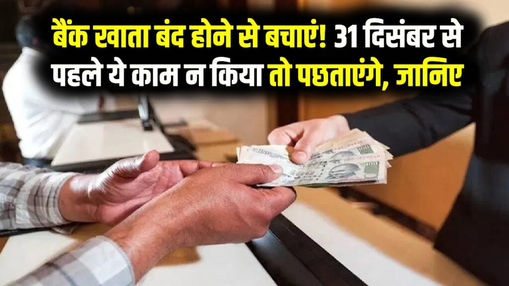 बैंक खाता बंद होने से बचाएं! 31 दिसंबर से पहले ये काम न किया तो पछताएंगे, जानिए जरूरी जानकारी
