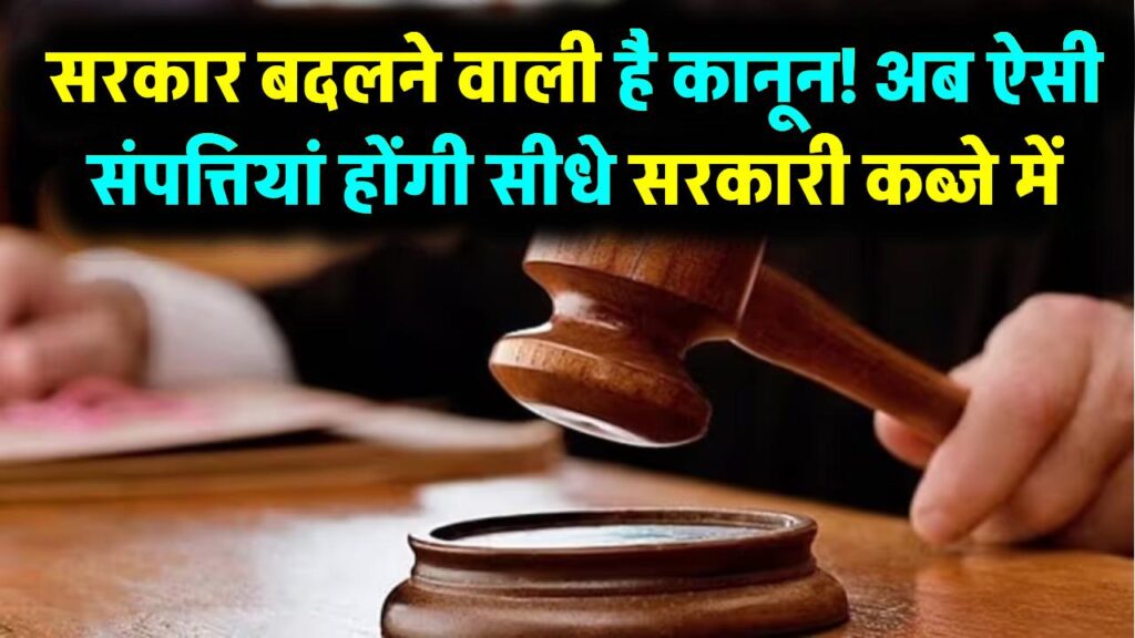 सरकार बदलने वाली है कानून! अब ऐसी संपत्तियां होंगी सीधे सरकारी कब्जे में, जानें नया नियम