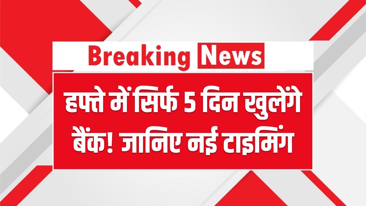 Bank New Rule: अब हफ्ते में सिर्फ 5 दिन खुलेंगे बैंक! जानिए नई टाइमिंग और छुट्टी का पूरा शेड्यूल