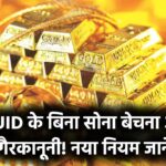 Gold Hallmarking New Rule 2025: बिना 6-अंकों वाले HUID के सोना बेचना गैरकानूनी, जानिए नया कानून