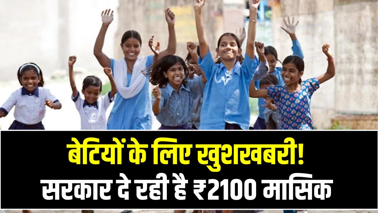 बेटियों के लिए खुशखबरी! सरकार दे रही है ₹2100 मासिक, जन्म से लेकर पढ़ाई तक मिलेगा पूरा सपोर्ट