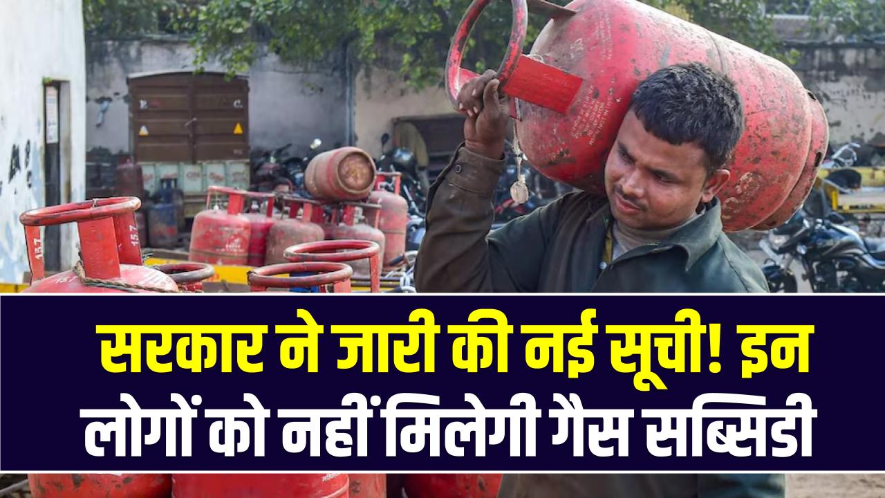 LPG Subsidy List 2025: सरकार ने जारी की नई सूची! इन लोगों को नहीं मिलेगी गैस सब्सिडी, अभी चेक करें नाम