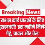 राशन कार्ड धारकों के लिए खुशखबरी! इस महीने मिलेगा गेहूं, चावल और तेल, जानें वितरण की तारीख