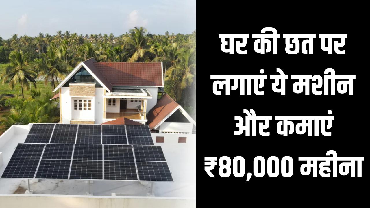 Roof Business Idea 2025: घर की छत पर लगाएं ये मशीन और कमाएं ₹80,000 महीना, सरकार भी दे रही सब्सिडी